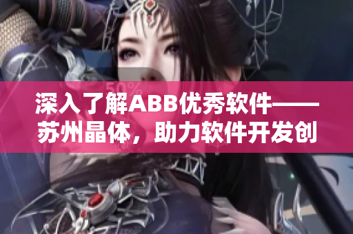 深入了解ABB优秀软件——苏州晶体，助力软件开发创新