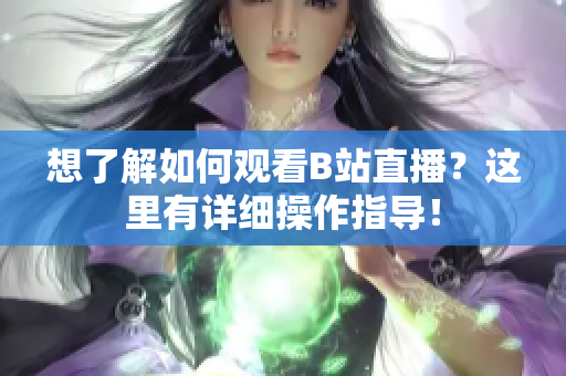 想了解如何观看B站直播？这里有详细操作指导！