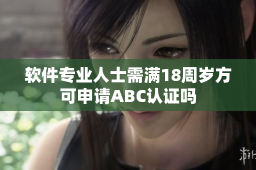 软件专业人士需满18周岁方可申请ABC认证吗