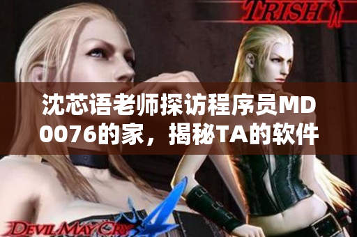 沈芯语老师探访程序员MD0076的家，揭秘TA的软件世界