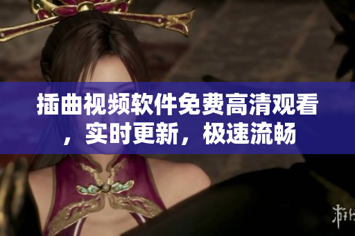 插曲视频软件免费高清观看，实时更新，极速流畅