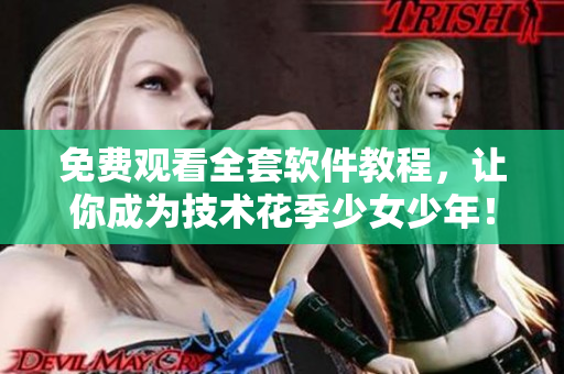 免费观看全套软件教程，让你成为技术花季少女少年！