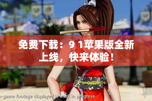 免费下载：9 1苹果版全新上线，快来体验！
