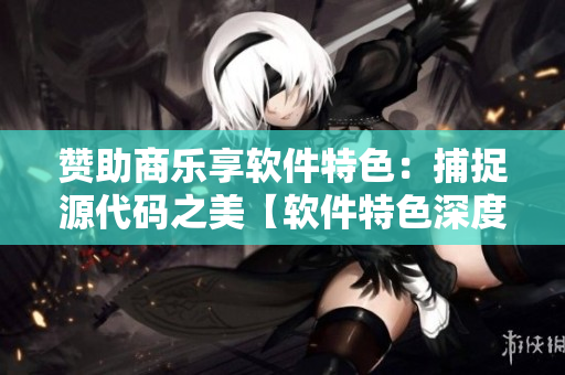 赞助商乐享软件特色：捕捉源代码之美【软件特色深度剖析】