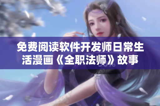 免费阅读软件开发师日常生活漫画《全职法师》故事