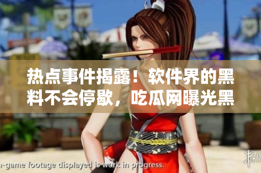 热点事件揭露！软件界的黑料不会停歇，吃瓜网曝光黑料不打烊