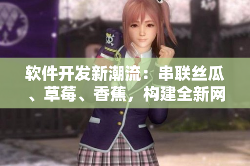 软件开发新潮流：串联丝瓜、草莓、香蕉，构建全新网络应用！