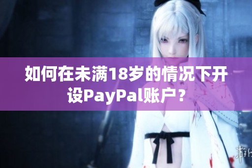 如何在未满18岁的情况下开设PayPal账户？