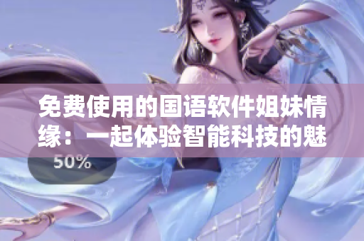 免费使用的国语软件姐妹情缘：一起体验智能科技的魅力