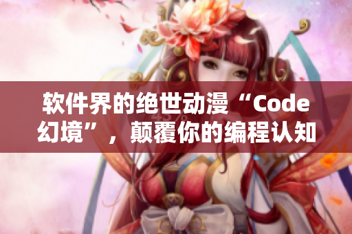 软件界的绝世动漫“Code幻境”，颠覆你的编程认知