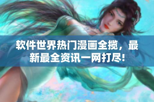 软件世界热门漫画全揽，最新最全资讯一网打尽!