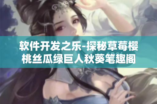 软件开发之乐-探秘草莓樱桃丝瓜绿巨人秋葵笔趣阁