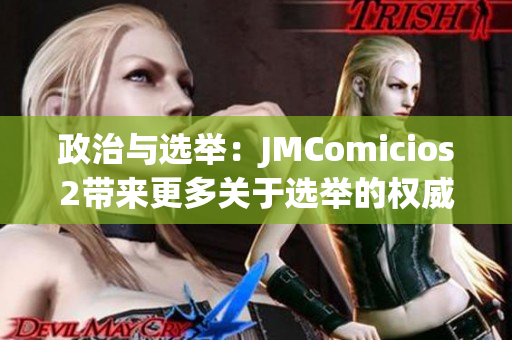 政治与选举：JMComicios2带来更多关于选举的权威分析