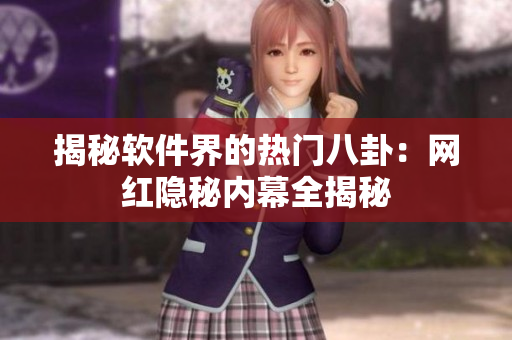 揭秘软件界的热门八卦：网红隐秘内幕全揭秘