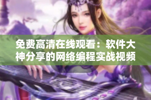 免费高清在线观看：软件大神分享的网络编程实战视频完整版