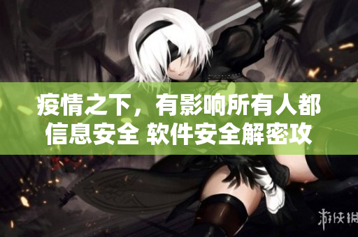 疫情之下，有影响所有人都信息安全 软件安全解密攻防心得分享