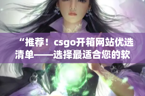 “推荐！csgo开箱网站优选清单——选择最适合您的软件”