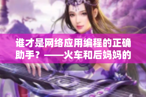 谁才是网络应用编程的正确助手？——火车和后妈妈的比较探究