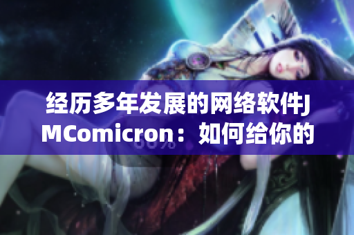 经历多年发展的网络软件JMComicron：如何给你的公司带来新的商机