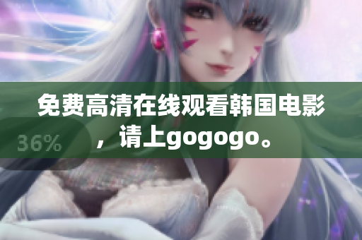 免费高清在线观看韩国电影，请上gogogo。