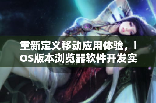 重新定义移动应用体验，iOS版本浏览器软件开发实战分享