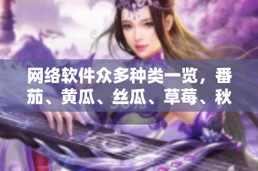 网络软件众多种类一览，番茄、黄瓜、丝瓜、草莓、秋葵全知道