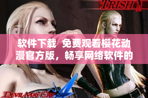 软件下载  免费观看樱花动漫官方版，畅享网络软件的精彩内容