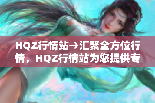 HQZ行情站→汇聚全方位行情，HQZ行情站为您提供专业数据
