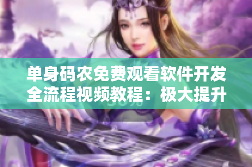 单身码农免费观看软件开发全流程视频教程：极大提升技能水平