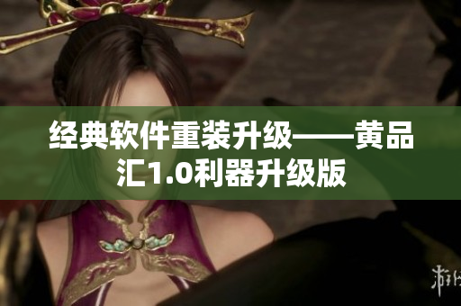 经典软件重装升级——黄品汇1.0利器升级版