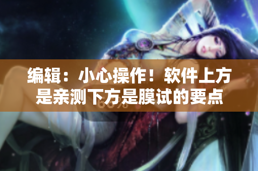 编辑：小心操作！软件上方是亲测下方是膜试的要点