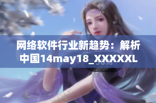 网络软件行业新趋势：解析中国14may18_XXXXXLmedjyf事件
