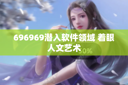 696969潜入软件领域 着眼人文艺术