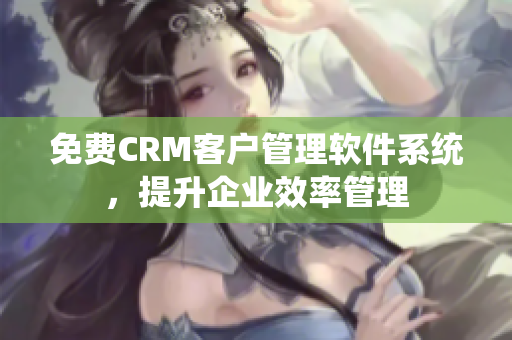 免费CRM客户管理软件系统，提升企业效率管理