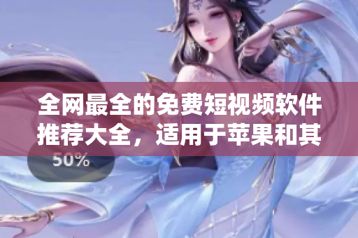全网最全的免费短视频软件推荐大全，适用于苹果和其他操作系统！