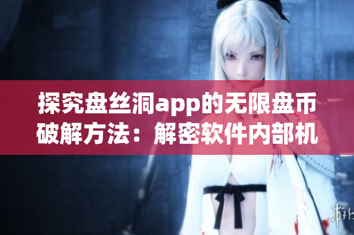 探究盘丝洞app的无限盘币破解方法：解密软件内部机制