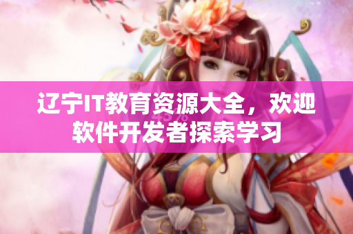 辽宁IT教育资源大全，欢迎软件开发者探索学习