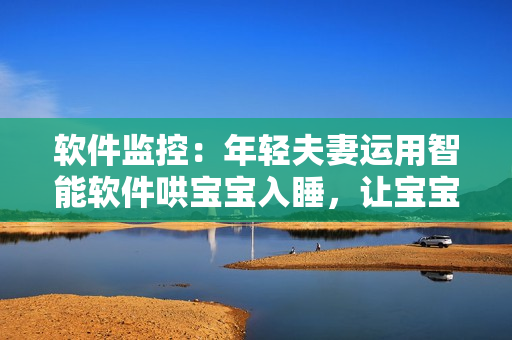 软件监控：年轻夫妻运用智能软件哄宝宝入睡，让宝宝睡得香甜“