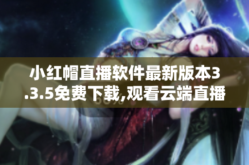 小红帽直播软件最新版本3.3.5免费下载,观看云端直播精彩内容