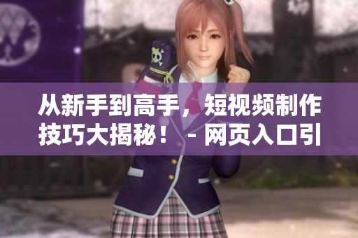 从新手到高手，短视频制作技巧大揭秘！ - 网页入口引流攻略