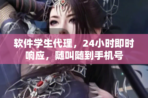 软件学生代理，24小时即时响应，随叫随到手机号