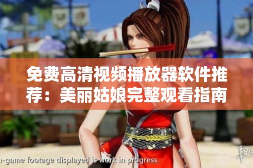 免费高清视频播放器软件推荐：美丽姑娘完整观看指南