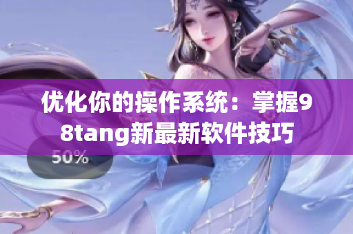 优化你的操作系统：掌握98tang新最新软件技巧