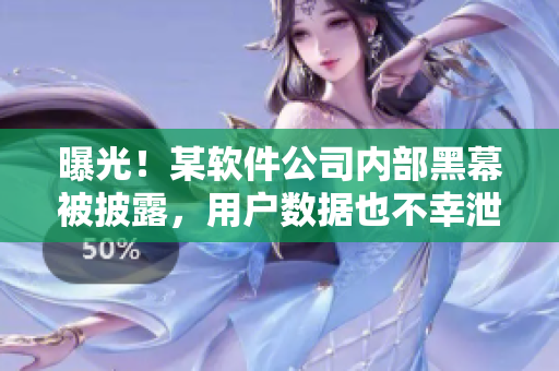 曝光！某软件公司内部黑幕被披露，用户数据也不幸泄露
