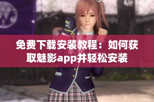 免费下载安装教程：如何获取魅影app并轻松安装