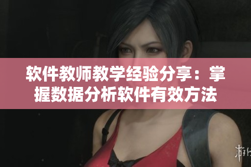 软件教师教学经验分享：掌握数据分析软件有效方法