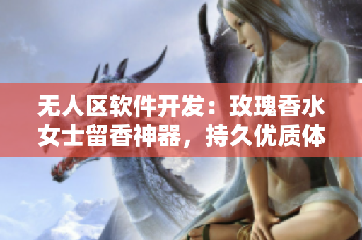 无人区软件开发：玫瑰香水女士留香神器，持久优质体验