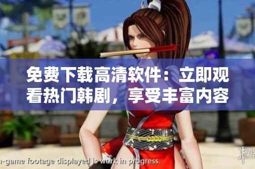 免费下载高清软件：立即观看热门韩剧，享受丰富内容【十七岁软件】