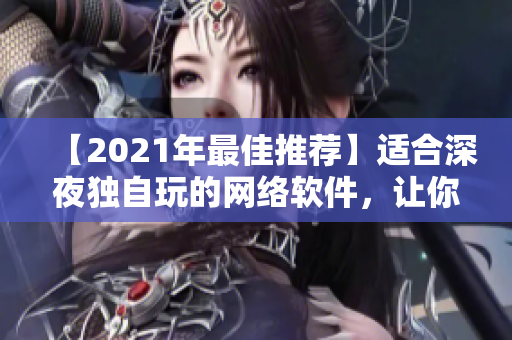 【2021年最佳推荐】适合深夜独自玩的网络软件，让你畅快享受私人空间！