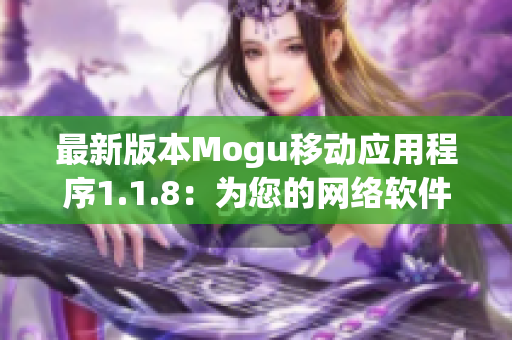 最新版本Mogu移动应用程序1.1.8：为您的网络软件体验带来全新升级